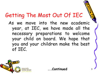 Getting The Most Out Of IEC
As we move into the new academic
year, at IEC, we have made all the
necessary preparations to welcome
your child on board. We hope that
you and your children make the best
of IEC.
...Continued 3
 
