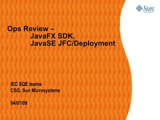 Ops Review –    JavaFX SDK,  JavaSE JFC/Deployment ,[object Object],[object Object],[object Object]