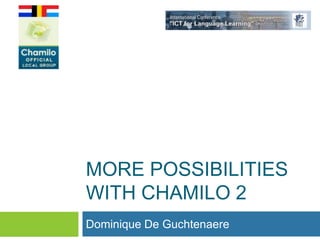 MORE POSSIBILITIES
WITH CHAMILO 2
Dominique De Guchtenaere
 