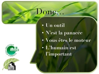 Un outil N’est la panacée Vous êtes le moteur L’humain est l’important Donc… 