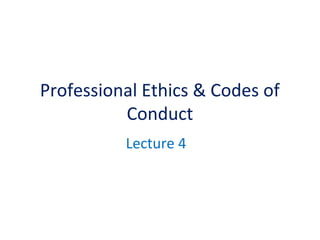 Professional Ethics & Codes of
Conduct
Lecture 4
 