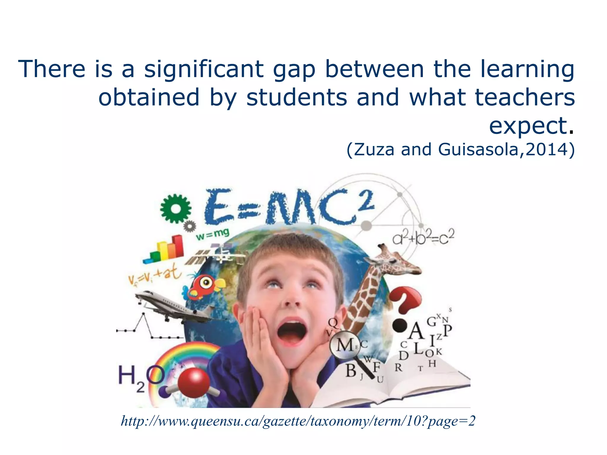 There is a significant gap between the learning
obtained by students and what teachers
expect.
(Zuza and Guisasola,2014)
http://www.queensu.ca/gazette/taxonomy/term/10?page=2
 