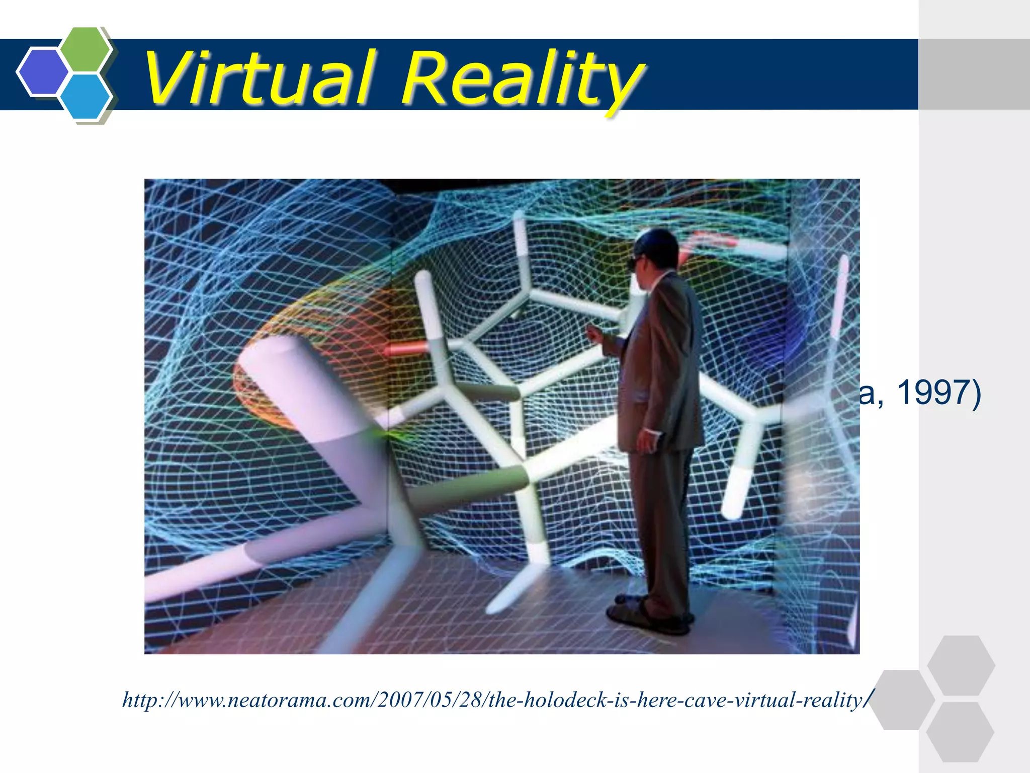 Virtual Reality
(Ronald T. Azuma, 1997)
http://www.neatorama.com/2007/05/28/the-holodeck-is-here-cave-virtual-reality/
 