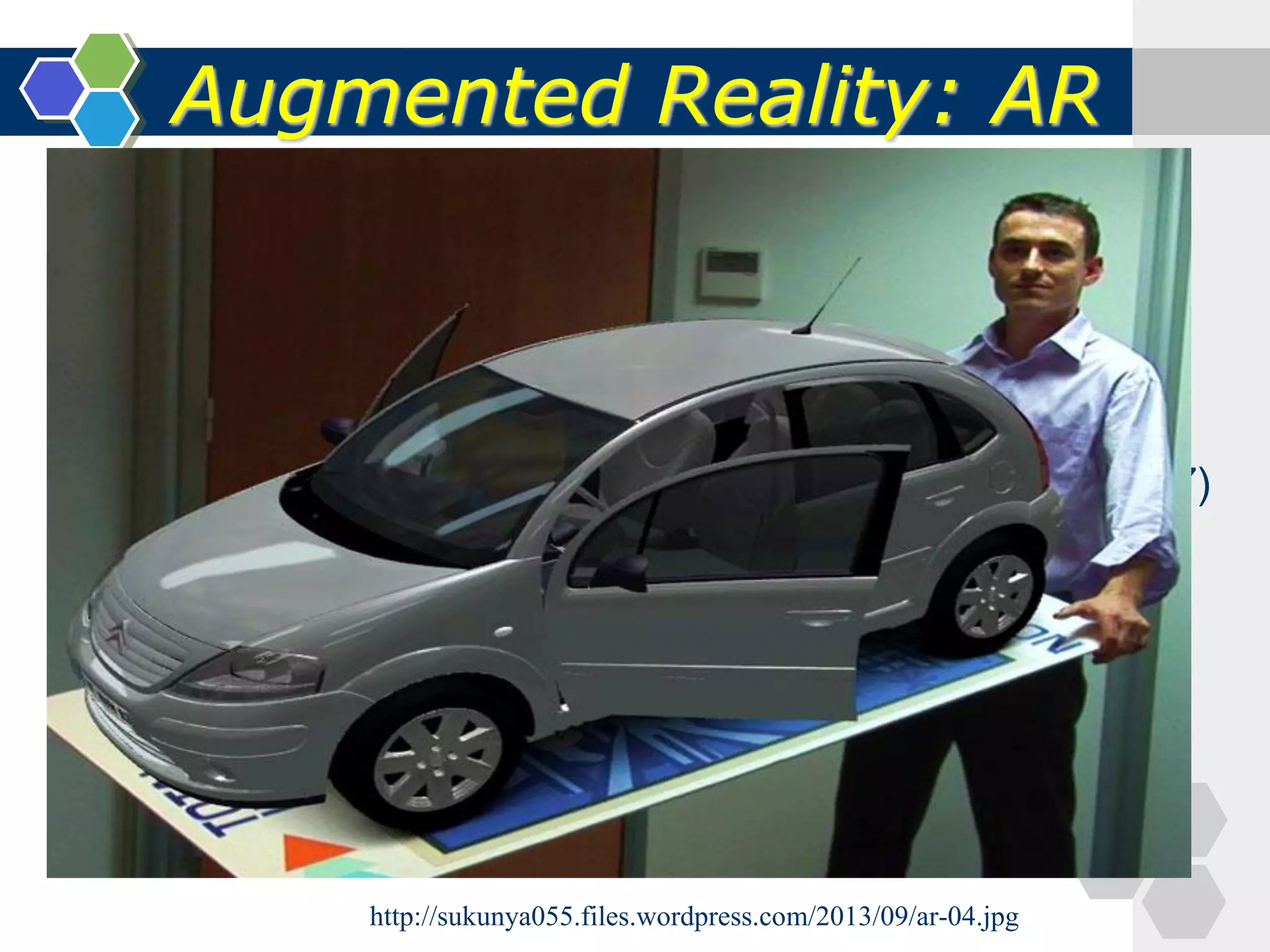Augmented Reality: AR
(Ronald T. Azuma, 1997)
http://sukunya055.files.wordpress.com/2013/09/ar-04.jpg
 