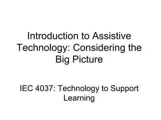 Introduction to Assistive
Technology: Considering the
Big Picture
IEC 4037: Technology to Support
Learning
 