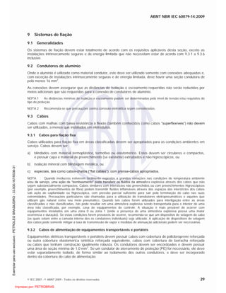 ABNT NBR IEC 60079-14:2009
© IEC 2007 - © ABNT 2009 - Todos os direitos reservados 29
9 Sistemas de fiação
9.1 Generalidades
Os sistemas de fiação devem estar totalmente de acordo com os requisitos aplicáveis desta seção, exceto as
instalações intrinsecamente seguras e de energia limitada que não necessitam estar de acordo com 9.3.1 a 9.3.6
inclusive.
9.2 Condutores de alumínio
Onde o alumínio é utilizado como material condutor, este deve ser utilizado somente com conexões adequadas e,
com exceção de instalações intrinsecamente seguras e de energia limitada, deve haver uma seção condutora de
pelo menos 16 mm2
.
As conexões devem assegurar que as distâncias de isolação e escoamento requeridas não serão reduzidas por
meios adicionais que são requeridos para a conexão de condutores de alumínio.
NOTA 1 As distâncias mínimas de isolação e escoamento podem ser determinadas pelo nível de tensão e/ou requisitos do
tipo de proteção.
NOTA 2 Recomenda-se que precauções contra corrosão eletrolítica sejam consideradas.
9.3 Cabos
Cabos com malhas com baixa resistência à flexão (também conhecidos como cabos “superflexíveis”) não devem
ser utilizados, a menos que instalados em eletrodutos.
9.3.1 Cabos para fiação fixa
Cabos utilizados para fiação fixa em áreas classificadas devem ser apropriados para as condições ambientes em
serviço. Cabos devem ser:
a) blindados com material termoplástico, termofixo ou elastomérico. Estes devem ser circulares e compactos,
e possuir capa e material de preenchimento (se existente) extrudados e não higroscópicos, ou
b) isolação mineral com blindagem metálica, ou
c) especiais, tais como cabos-chatos (“flat cables”), com prensa-cabos apropriados.
NOTA Quando invólucros estiverem facilmente expostos a grandes variações nas condições de temperatura ambiente
e/ou de serviço, uma ação de “bombeamento” pode transferir os fluidos da atmosfera explosiva através dos cabos que não
sejam substancialmente compactos. Cabos similares com interstícios não preenchidos ou com preenchimentos higroscópicos
(por exemplo, preenchimentos de fibra) podem transmitir fluídos inflamáveis através dos espaços dos interstícios dos cabos
sob ação de capilaridade ou higroscópica, com pressão parcial suficiente para sair pela terminação do cabo nas suas
extremidades. Precauções particulares são chamadas para a utilização de transdutores eletropneumáticos e aqueles que
utilizam gás natural como seu meio pneumático. Quando tais cabos forem utilizados para interligação entre as áreas
classificadas e não classificadas, isto pode resultar em uma atmosfera explosiva sendo transportada para o interior de uma
área não classificada, por exemplo, casa de equipamentos de controle. A situação é mais provável de ocorrer com
equipamentos instalados em uma zona 0 ou zona 1 (onde a presença de uma atmosfera explosiva possui uma maior
ocorrência e duração). Se estas condições forem prováveis de ocorrer, recomenda-se que um dispositivo de selagem do cabo
(os quais selam entre a camada interna dos os condutores individuais) seja utilizado. A aplicação de dispositivos de selagem
dos cabos pode somente mitigar a taxa de transmissão de vapor e medidas de atenuação adicionais podem ser necessárias.
9.3.2 Cabos de alimentação de equipamentos transportáveis e portáteis
Equipamentos elétricos transportáveis e portáteis devem possuir cabos com cobertura de policloroprene reforçada
ou outra cobertura elastomérica sintética reforçada equivalente, cabos com cobertura de borracha reforçada
ou cabos que tenham construção igualmente robusta. Os condutores devem ser encordoados e devem possuir
uma área de seção mínima de 1,0 mm2
. Se um condutor de aterramento de proteção (PE) for necessário, ele deve
estar separadamente isolado, de forma similar ao isolamento dos outros condutores, e deve ser incorporado
dentro da cobertura do cabo de alimentação.

 