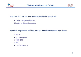 2
Dimensionamiento de Cables
 BS 7671
 ICEA P-54-440
 IEEE 399
 NEC
 IEC 60364-5-52
Métodos disponibles en Etap para el dimensionamiento de Cables:
 Capacidad amperimétrica
Según el tipo de instalación
Cálculos en Etap para el dimensionamiento de Cables:
 