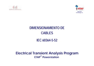 Electrical Transient Analysis Program
ETAP
®
Powerstation
Operation
Technology, Inc.
FLUJO DE CARGA
LOAD FLOW
DIMENSIONAMIENTO DE
CABLES
IEC 60364-5-52
 
