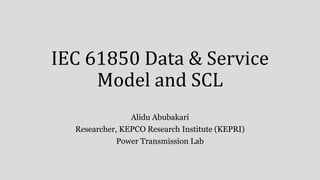 IEC 61850 Data & Service
Model and SCL
Alidu Abubakari
Researcher, KEPCO Research Institute (KEPRI)
Power Transmission Lab
 