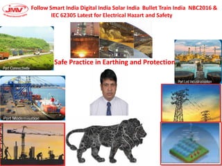 Follow Smart India Digital India Solar India Bullet Train India NBC2016 &
IEC 62305 Latest for Electrical Hazart and Safety
Safe Practice in Earthing and Protection
 