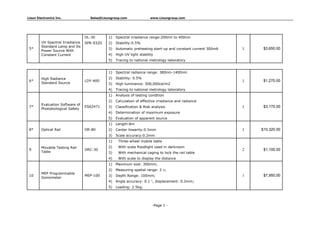 Lisun Electronics Inc. Sales@Lisungroup.com www.Lisungroup.com
DL-30 1) Spectral irradiance range:200nm to 400nm
SPR-932D 2) Stability:0.5%
3) Automatic preheating start-up and constant current 300mA
4) High UV light stability
5*
UV Spectral Irradiance
Standard Lamp and Its
Power Source With
Constant Current
5) Tracing to national metrology laboratory
1 $3,650.00
1) Spectral radiance range: 380nm-1400nm
2) Stability: 0.5%
3) High luminance: 500,000cd/m2
6*
High Radiance
LDY-400
boratory
1 $1,270.00
Standard Source
4) Tracing to national metrology la
1) Analysis of testing condition
2) Calculation of effective irradiance and radiance
3) Classification & Risk analysis
4) Determination of maximum
7*
Evaluation Software of
ES62471 1 $3,170.00
exposure
Photobiological Safety
5) Evaluation of apparent source
1) Length:8m
2) Center linearity:0.5mm8* Optical Rail OR-80 1 $10,320.00
3) Scale accuracy:0.2mm
1) Three-wheel mobile table
2) With scale floodlight used in darkroom
3) With mechanical caging to lock the rail table
9
Movable Testing Rail
ORC-30 2 $1,100.00
Table
4) With scale to display the distance
1) Maximum size: 300mm;
2) Measuring spatial range: 2 π;
3) Depth Range: 100mm;
4) Angle accuracy: 0.1 °
10
MEP Programmable
MEP-100 1 $7,950.00
, displacement: 0.2mm;
Goniometer
5) Loading: 2.5kg;
-Page 1 -
 