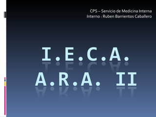 CPS – Servicio de Medicina Interna Interno : Ruben Barrientos Caballero 