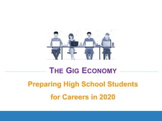 THE GIG ECONOMY
Preparing High School Students
for Careers in 2020
 