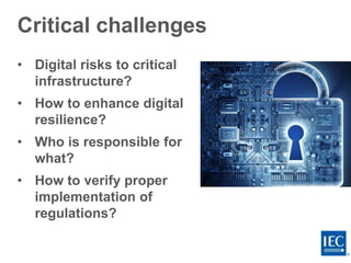 Critical challenges
• Digital risks to critical
infrastructure?
• How to enhance digital
resilience?
• Who is responsible for
what?
• How to verify proper
implementation of
regulations?
 