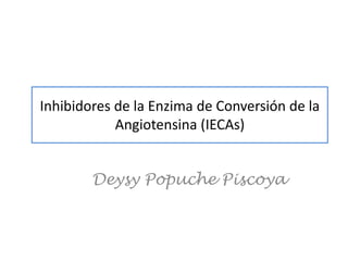 Deysy Popuche Piscoya
Inhibidores de la Enzima de Conversión de la
Angiotensina (IECAs)
 