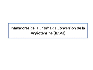 Inhibidores de la Enzima de Conversión de la
Angiotensina (IECAs)
 