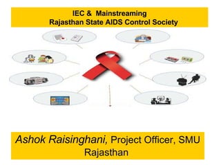IEC & Mainstreaming
       Rajasthan State AIDS Control Society




Ashok Raisinghani, Project Officer, SMU
                Rajasthan
 