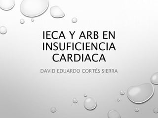 IECA Y ARB EN
INSUFICIENCIA
CARDIACA
DAVID EDUARDO CORTÉS SIERRA
 