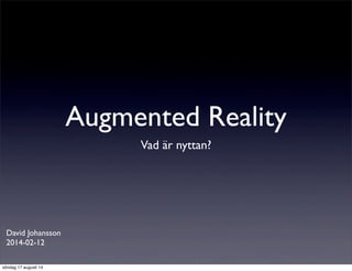 Augmented Reality
Vad är nyttan?
David Johansson
2014-02-12
söndag 17 augusti 14
 