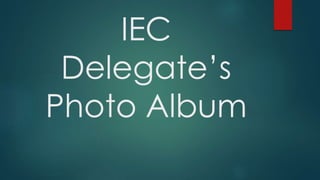 IEC
Delegate’s
Photo Album
 