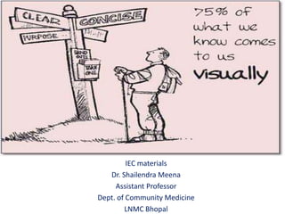IEC materials
Dr. Shailendra Meena
Assistant Professor
Dept. of Community Medicine
LNMC Bhopal
 