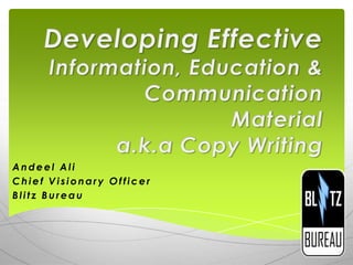 Developing EffectiveInformation, Education & Communication Materiala.k.a Copy Writing Andeel Ali Chief Visionary Officer Blitz Bureau 