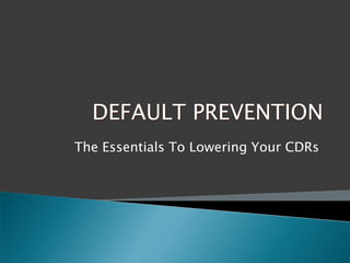 DEFAULT PREVENTION The Essentials To Lowering Your CDRs 