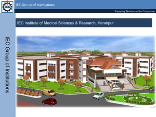 IEC Group of Institutions IEC Institute of Medical Sciences & Research, Hamirpur  IEC Group of Institutions Preparing Technocrats For Tomorrow 