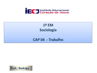 1º EM
                    Sociologia

                 CAP 04 - Trabalho




Prof.: Rodrigo
 