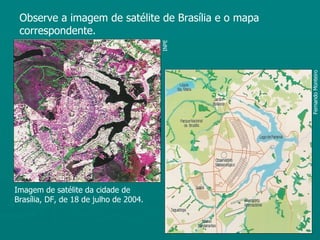 Observe a imagem de satélite de Brasília e o mapa
 correspondente.




                                        INPE




                                                     Fernando Monteiro
Imagem de satélite da cidade de
Brasília, DF, de 18 de julho de 2004.
 