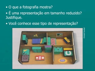 • O que a fotografia mostra?
• É uma representação em tamanho reduzido?
Justifique.
• Você conhece esse tipo de representação?




                                             Christof Gunkel
 