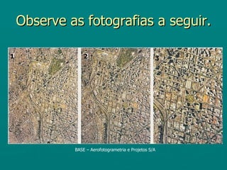 Observe as fotografias a seguir.

1                2                                 3




             BASE – Aerofotogrametria e Projetos S/A
 
