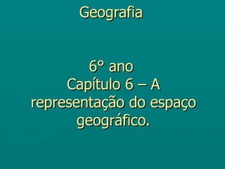 Geografia


         6° ano
     Capítulo 6 – A
representação do espaço
       geográfico.
 