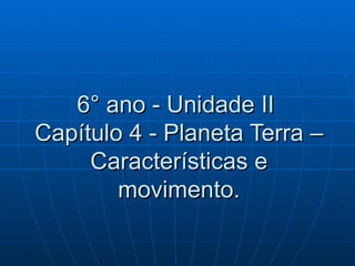 6° ano - Unidade II
Capítulo 4 - Planeta Terra –
     Características e
        movimento.
 