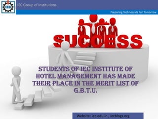 IEC Group of Institutions Preparing Technocrats For Tomorrow Students of IEC Institute of Hotel Management has made their place in the Merit List of G.B.T.U.    Website: iec.edu.in , iecblogs.org 