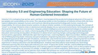 Industry 5.0 and Engineering Education: Shaping the Future of
Human-Centered Innovation
Industry 5.0 is reshaping how we live, work, and learn, moving beyond the purely technological advances of the past to
put people and sustainability at the center. This new phase builds on the foundations of Industry 4.0 but shifts the focus
toward collaboration between humans and machines, blending advanced technology with human creativity and
responsibility. It’s not just about smarter systems; it’s about smarter societies. In this evolving landscape, the concept of
“smart” is no longer limited to cities or devices but extends deeply into our personal environments, forming what we call
Personal Smart Cities. These environments integrate ambient intelligence and connected technologies to create spaces
that respond intuitively to our needs, enhancing quality of life while emphasizing ethical and sustainable development.
Education and training are key pillars of Industry 5.0, where Smart Learning merges cutting-edge technology with
human-centric approaches. Methods like open learning formats—Learning Objects, Open Course Ware, MOOCs—and the
rise of lifelong learning foster inclusivity and personalization. Engineering education, in particular, is embracing this shift
by integrating practical skills through simulations, remote labs, and immersive environments, preparing learners to thrive
in a world where technology and human insight go hand in hand. This presentation draws on over three decades of
experience in distance education and skill development, showing how these efforts have evolved into Technology
Enhanced Learning (TEL) that aligns with Industry 5.0’s vision. Projects like SUTEE, In4Labs, and ECoVEM demonstrate
how practical training in Vocational Education and Training supports broader European goals, such as the European Chips
Act and ICT convergence. As Industry 5.0 unfolds, it challenges us to rethink evaluation, performance, and the role of
technology—not just as tools, but as partners that respect and enhance our social and personal identities. This is the
future of engineering education and beyond: a future where technology serves humanity, sustainability, and ethical
values in equal measure
 