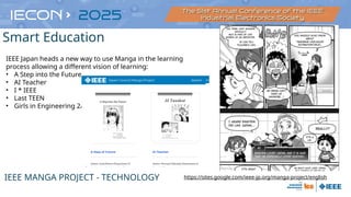https://sites.google.com/ieee-jp.org/manga-project/english
IEEE Japan heads a new way to use Manga in the learning
process allowing a different vision of learning:
• A Step into the Future
• AI Teacher
• I * IEEE
• Last TEEN
• Girls in Engineering 2/1
IEEE MANGA PROJECT - TECHNOLOGY
Smart Education
 