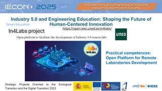 https://open.ieec.uned.es/in4labs/
Practical competences:
Open Platform for Remote
Laboratories Development
Industry 5.0 and Engineering Education: Shaping the Future of
Human-Centered Innovation
Smart Education
 