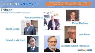61
Fernando Aldana
Pedro Martinez
Javier Uceda
Juan Peire
Salvador Martínez
Leopoldo Garcia Franquelo
Some Spanish Pioneers at IEEE IES
Tribute
 
