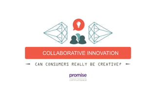COLLABORATIVE INNOVATION
CAN CONSUMERS REALLY BE CREATIVE?
 