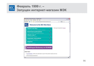 Февраль 1999 г. –
Запущен интернет-магазин МЭК
96
 