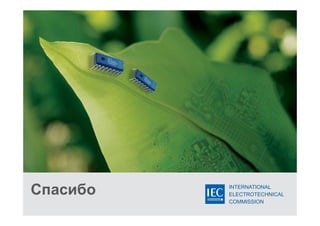 INTERNATIONAL
ELECTROTECHNICAL
COMMISSION
Спасибо