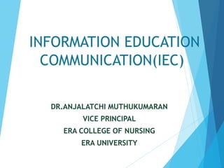 INFORMATION EDUCATION
COMMUNICATION(IEC)
DR.ANJALATCHI MUTHUKUMARAN
VICE PRINCIPAL
ERA COLLEGE OF NURSING
ERA UNIVERSITY
 
