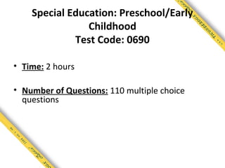 Special Education: Preschool/Early
                Childhood
             Test Code: 0690

• Time: 2 hours

• Number of Questions: 110 multiple choice
  questions
 