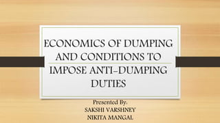 ECONOMICS OF DUMPING
AND CONDITIONS TO
IMPOSE ANTI-DUMPING
DUTIES
Presented By:
SAKSHI VARSHNEY
NIKITA MANGAL
 