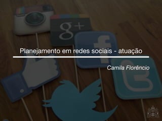 Camila Florêncio
Planejamento em redes sociais - SAC 2.0
 
