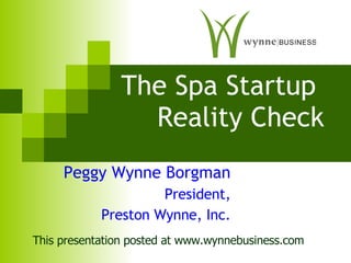 The Spa Startup  Reality Check Peggy Wynne Borgman President, Preston Wynne, Inc. This presentation posted at www.wynnebusiness.com 