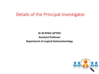 Details of the Principal Investigator
Dr M RIYAZ LATTOO
Assistant Professor
Department of surgical Gastroenterology
 