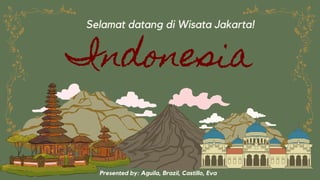 Indonesia
Selamat datang di Wisata Jakarta!
Presented by: Aguila, Brazil, Castillo, Eva
 