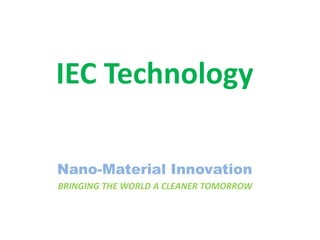 IEC Technology
Nano-Material Innovation
BRINGING THE WORLD A CLEANER TOMORROW
 